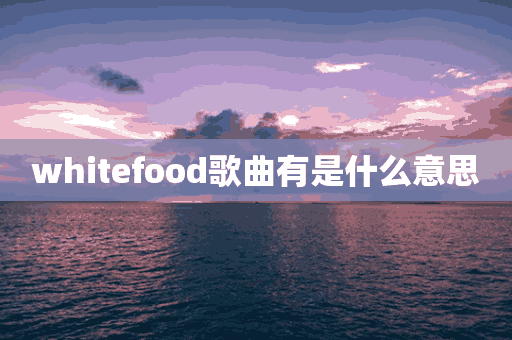 whitefood歌曲有是什么意思